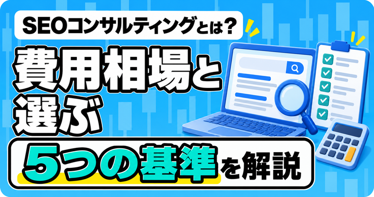 SEOコンサルティングとは？費用相場と選ぶ5つの基準を解説